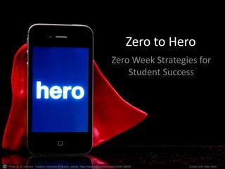 Photo by JD Hancock - Creative Commons Attribution License https://www.flickr.com/photos/83346641@N00 Created with Haiku Deck
Zero to Hero
Zero Week Strategies for
Student Success
 