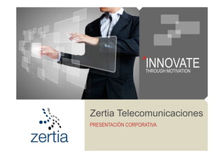 INNOVATE
THROUGH MOTIVATION

Zertia Telecomunicaciones
PRESENTACIÓN CORPORATIVA

 