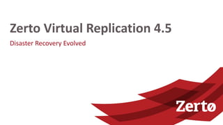 Disaster Recovery Evolved
Zerto Virtual Replication 4.5
 