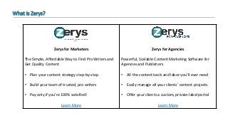 What is Zerys?
Zerys for Marketers
The Simple, Affordable Way to Find Pro Writers and
Get Quality Content
• Plan your cont...