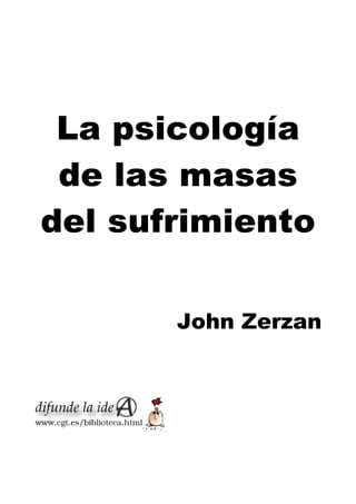 La psicologíaLa psicología
de las masasde las masas
del sufrimientodel sufrimiento
John Zerzan
 