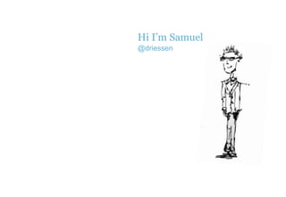 Hi I’m Samuel 
@driessen 
 