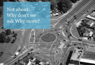 Not about: 
Why don’t we 
ask Why more? 
 
