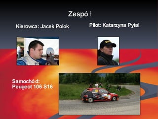 Zespół Kierowca: Jacek Polok Pilot: Katarzyna Pytel Samochód: Peugeot 106 S16 