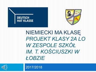 NIEMIECKI MA KLASĘ
PROJEKT KLASY 2A LO
W ZESPOLE SZKÓŁ
IM. T. KOŚCIUSZKI W
ŁOBZIE
2017/2018
 