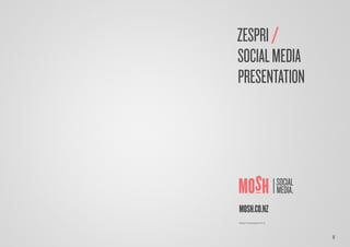 1/
ZESPRI/
SOCIALMEDIA
PRESENTATION
MOSH.CO.NZ
Zespri Presentation V1.0
 