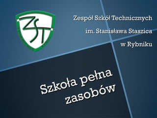 Zespół Szkół Technicznych

        im. Stanisława Staszica

                    w Rybniku




       pe  łna
Szkoła      ów
    z as ob
 