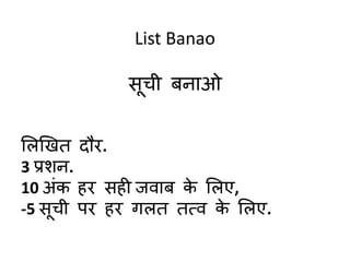 List Banao
सूची बनाओ
ललणखि दौर.
3 प्रशन.
10 अंक हर सही जवाब के ललए,
-5 सूची पर हर गलि ित्व के ललए.
 