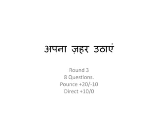 अपना ज़हर उठाएं
Round 3
8 Questions.
Pounce +20/-10
Direct +10/0
 