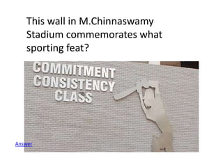 This wall in M.Chinnaswamy
Stadium commemorates what
sporting feat?
Answer
 