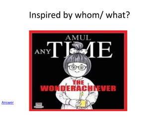 Inspired by whom/ what?
Answer
 