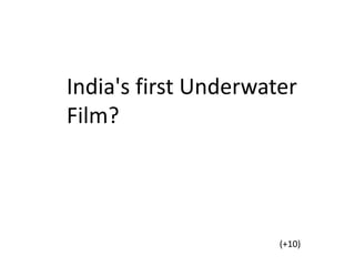India's first Underwater
Film?
(+10)
 