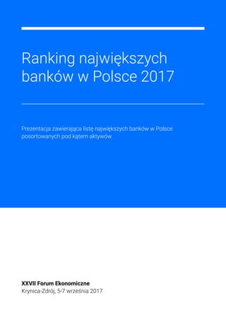Ranking największych
banków w Polsce 2017
XXVII Forum Ekonomiczne
Krynica-Zdrój, 5-7 września 2017
Prezentacja zawierająca listę największych banków w Polsce
posortowanych pod kątem aktywów.
 