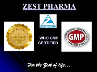 ZEST PHARMA



      WHO GMP
      CERTIFIED




 For the Zest of life….
 