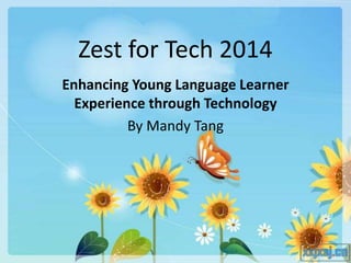 Zest for Tech 2014
Enhancing Young Language Learner
Experience through Technology
By Mandy Tang
 