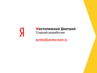 Жестилевский ДмитрийСтарший разработчикgordon@yandex-team.ru