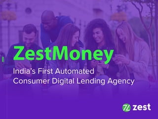 ZestMoney
India’sFirstAutomated
ConsumerDigitalLendingAgency
 