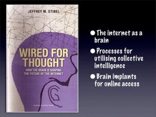 •The internet as a
 brain
•Processes for
 utilising collective
 intelligence
•Brain implants
 for online access
 