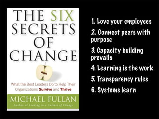 1. Love your employees
2. Connect peers with
purpose
3. Capacity building
prevails
4. Learning is the work
5. Transparency rules
6. Systems learn
 