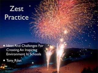 Zest
Practice


• Ideas And Challenges For
  Creating An Inspiring
  Environment In Schools

• Tony Ryan
 