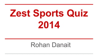 Zest Sports Quiz 2014 
Rohan Danait  
