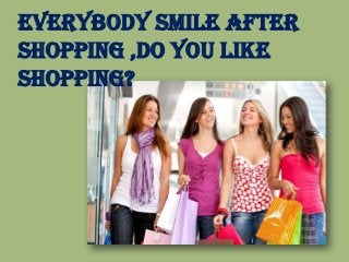Everybody Smile After
Shopping ,Do you Like
Shopping?

 