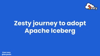 Zesty journey to adopt
Apache Iceberg
Eran Levy
@levyeran
 