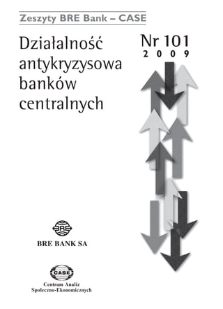 Zeszyty BRE Bank – CASE 
DziaΠalnoÊç Nr 101 
antykryzysowa 
banków 
centralnych 
Centrum Analiz 
SpoΠeczno-Ekonomicznych 
www.case.com.pl 
2 0 0 9 
 