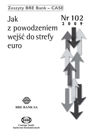 Zeszyty BRE Bank – CASE 
Jak Nr 102 
z powodzeniem 
wejÊç do strefy 
euro 
Centrum Analiz 
SpoΠeczno-Ekonomicznych 
www.case.com.pl 
2 0 0 9 
 