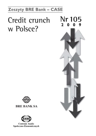 Zeszyty BRE Bank – CASE 
Credit crunch Nr105 
w Polsce? 
Centrum Analiz 
SpoΠeczno-Ekonomicznych 
www.case.com.pl 
2 0 0 9 
 