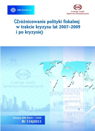 Zróżnicowanie polityki fiskalnej 
w trakcie kryzysu lat 2007–2009 
i po kryzysie 
116/2011 
Zróżnicowanie polityki fiskalnej 116 seminarium BRE-CASE, Warszawa, 29 września 2011 r. 1 
w trakcie kryzysu lat 2007–2009 i po kryzysie 
 