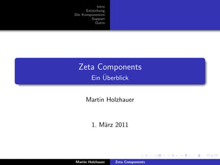 Intro
      Entstehung
Die Komponenten
         Support
           Outro




  Zeta Components
             ¨
         Ein Uberblick


      Martin Holzhauer


         1. M¨rz 2011
             a




Martin Holzhauer    Zeta Components
 
