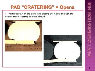 PAD “CRATERING” = Opens
 Fractures start in the dielectric (resin) and works through the
copper trace creating an open circuit.




                                                                    7
 