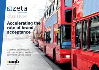 CASE STUDY
CMB help Zeta introduce
autonomous technology into
commercial vehicle sectors
Accelerating the
rate of brand
acceptance
 