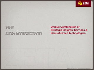 Unique Combination of
Strategic Insights, Services &
Best-of-Breed Technologies




             © 2011 Zeta Interactive –...