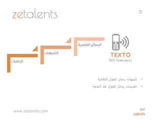 •‫رسائل‬ ‫تنبيهات‬‫التلقائية‬ ‫ال‬‫و‬‫الج‬
•‫عند‬ ‫ال‬‫و‬‫الج‬ ‫رسائل‬ ‫تعميمات‬‫الحاجة‬
‫اإلعالنات‬
‫التنبيهات‬
‫القصيرة‬ ‫الرسائل‬
www.zetalents.com ‫ا‬‫أهال‬
‫بالتطوير‬
 