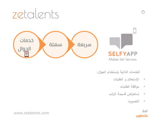 ‫ال‬‫و‬‫الج‬ ‫بإستخدام‬ ‫الذاتية‬ ‫الخدمات‬:
•‫اإلستعالم‬‫و‬‫الطلبات‬
•‫افقة‬‫و‬‫م‬‫الطلبات‬
•‫قسيمة‬ ‫اض‬‫ر‬‫إستع‬‫اتب‬‫ر‬‫ال‬
•‫التصويت‬
‫سريعة‬‫سهلة‬
‫خدمات‬
‫الجوال‬
www.zetalents.com ‫ا‬‫أهال‬
‫بالتطوير‬
 