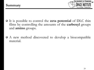 It is possible to control the  zeta potential  of DLC thin films by controlling the amounts of the  carboxyl  groups and  amino  groups. A new method discovered to develop a biocompatible material.  Summary 