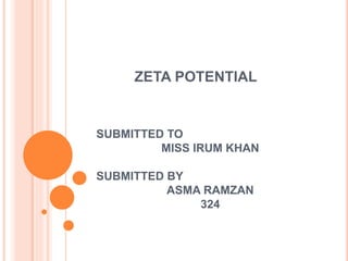 ZETA POTENTIAL
SUBMITTED TO
MISS IRUM KHAN
SUBMITTED BY
ASMA RAMZAN
324
 