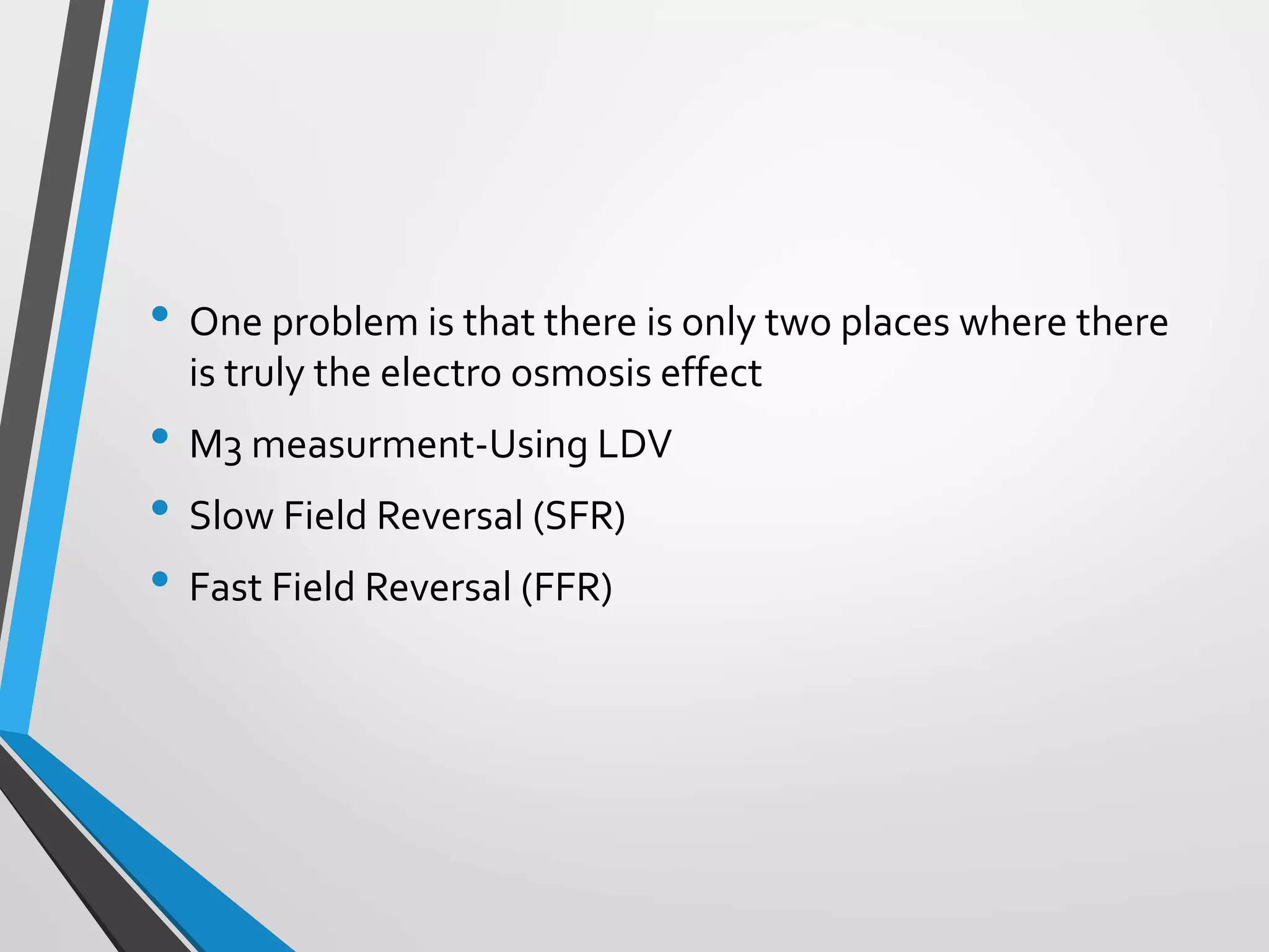 • One problem is that there is only two places where there
is truly the electro osmosis effect
• M3 measurment-Using LDV
• Slow Field Reversal (SFR)
• Fast Field Reversal (FFR)
 
