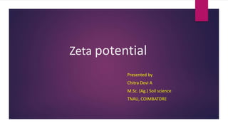 Zeta potential
Presented by
Chitra Devi A
M.Sc. (Ag.) Soil science
TNAU, COIMBATORE
 