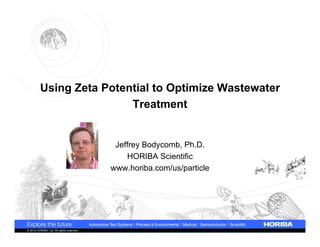 Using Zeta Potential to Optimize Wastewater
                          Treatment


                                            Jeffrey Bodycomb, Ph.D.
                                               HORIBA Scientific
                                           www.horiba.com/us/particle




© 2012 HORIBA, Ltd. All rights reserved.
 