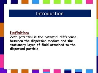Introduction
Definition:
Zeta potential is the potential difference
between the dispersion medium and the
stationary layer of fluid attached to the
dispersed particle.
12/14/2018 4
 