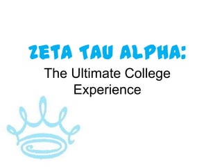 Zeta Tau Alpha:
 The Ultimate College
     Experience
 