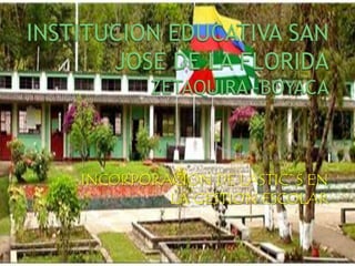 INSTITUCION EDUCATIVA SAN JOSE DE LA FLORIDAZETAQUIRA -BOYACA INCORPORACION DE LASTIC`S EN LA GESTION ESCOLAR 