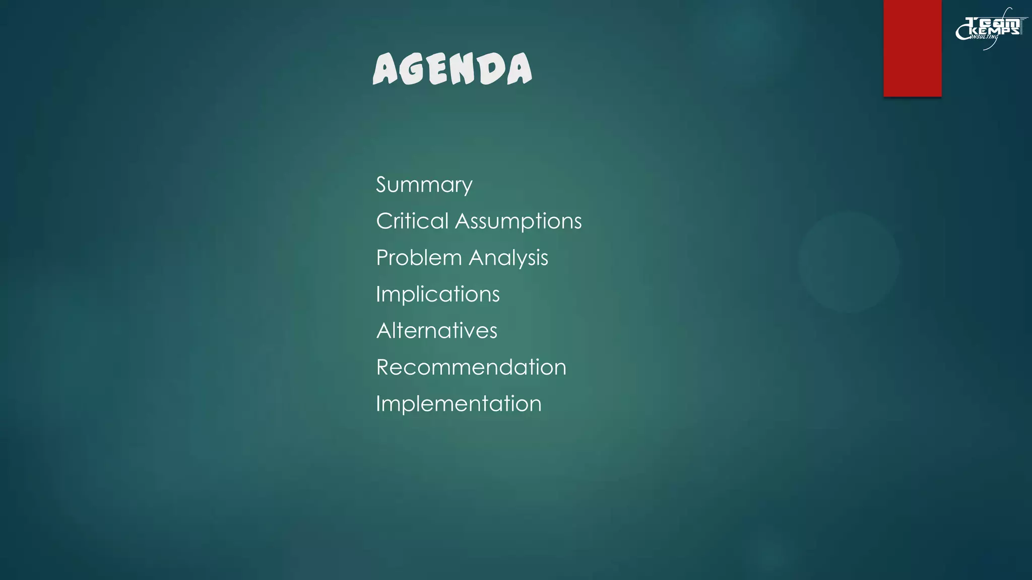 AGENDA
Summary
Critical Assumptions
Problem Analysis
Implications
Alternatives
Recommendation

Implementation

 