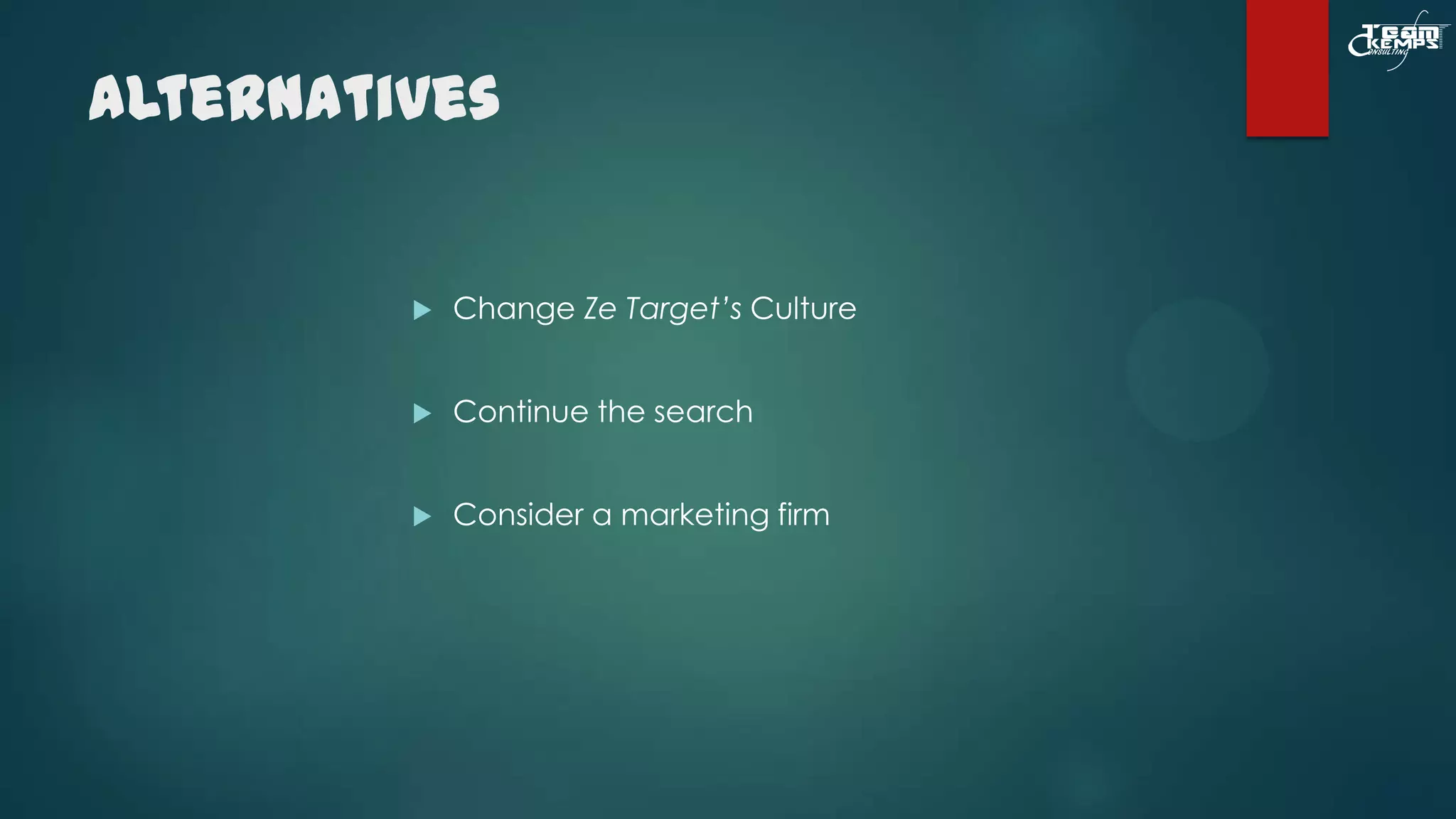 Alternatives



Change Ze Target’s Culture



Continue the search



Consider a marketing firm

 