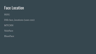 Face Location
HOG
Dlib face_locations (uses cnn)
MTCNN
YoloFace
BlazeFace
 