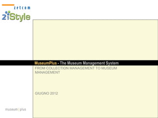 MuseumPlus - The Museum Management System
FROM COLLECTION MANAGEMENT TO MUSEUM
MANAGEMENT




GIUGNO 2012
 