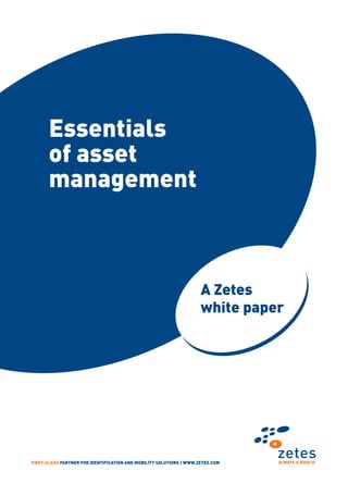 Essentials
       of asset
       management



                                                                     A Zetes
                                                                     white paper




FIRST-CLASS PARTNER FOR IDENTIFICATION AND MOBILITY SOLUTIONS | WWW.ZETES.COM   ALWAYS A GOOD ID
 